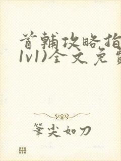 首辅攻略指南(1v1)全文免费阅读