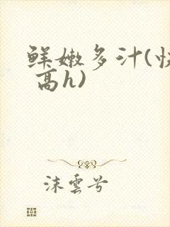 鲜嫩多汁(快穿 高h)