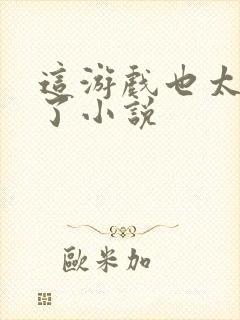 这游戏也太真实了小说