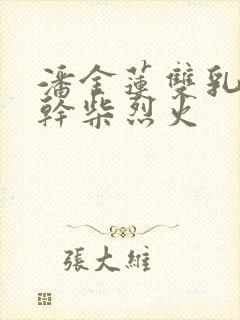 潘金莲双乳晃动干柴烈火