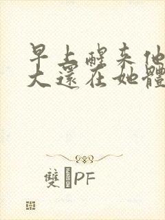 早上醒来他的巨大还在她体内