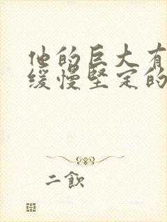 他的巨大有力而缓慢坚定的挺