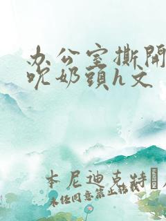 办公室撕开奶罩吮奶头h文