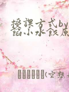 授课方式by肉馅小水饺原文