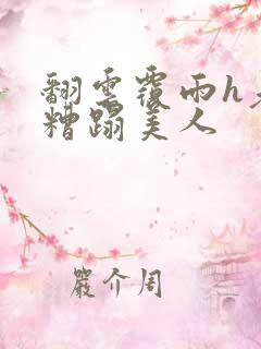 翻云覆雨h老头糟蹋美人