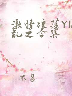 激情浪荡YIN乱之合集
