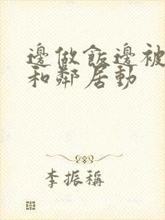 边做饭边被躁我和邻居动