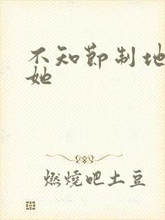 不知节制地索要她