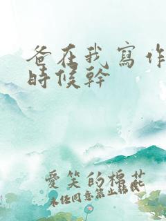 爸在我写作业的时候干