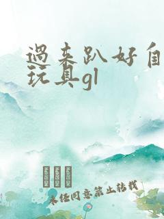 过来趴好自己选玩具gl