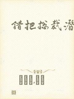 错把总裁潜规则