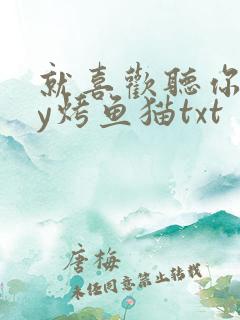 就喜欢听你叫by烤鱼猫txt