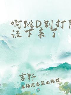 啊跳D别打开水流下来了