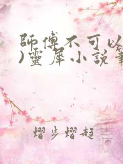 师傅不可以(限)灵犀小说笔趣阁最新章节列表