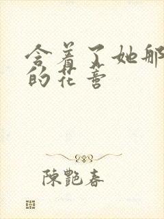 含着了她那肿胀的花蒂