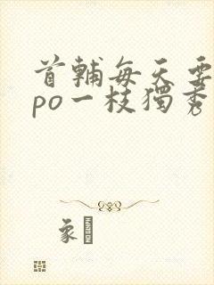 首辅每天要不够po一枝独秀