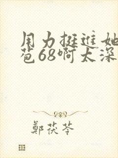 用力挺进她的花苞68啊太深漫画