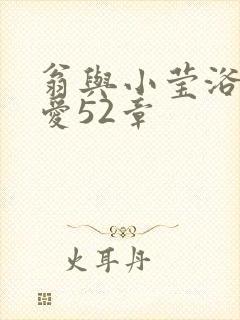 翁与小莹浴室欢爱52章