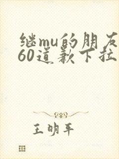 继mu的朋友们60道歉下拉式