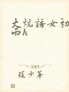 大炕诱女初尝云雨h