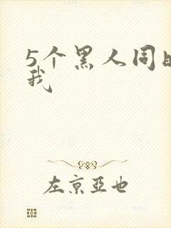 5个黑人同时玩我