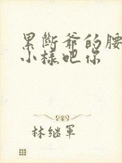 累断爷的腰by小样吧你