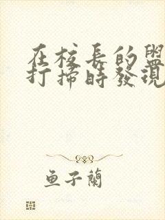 在校长的盥洗室打扫时发现