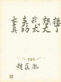 本来我想拒绝他真的太大了