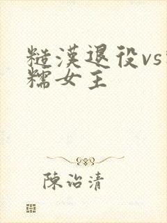 糙汉退役vs软糯女主