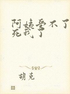 阿姨受不了你搞死我了