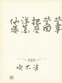 仙洋把莹莹干肛瘘怎么回事