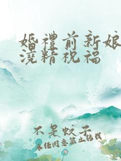 婚礼前新娘接受浇精祝福