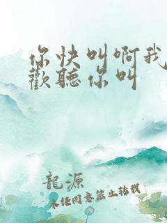 你快叫啊我就喜欢听你叫