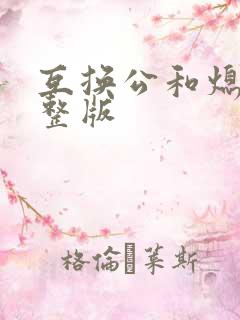 互换公和熄1完整版