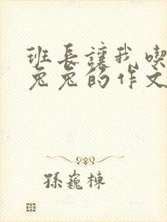 班长让我吃他小兔兔的作文