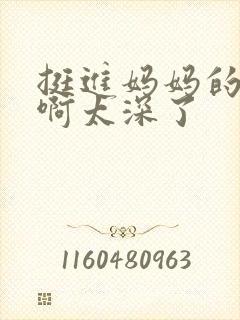 挺进妈妈的花苞啊太深了