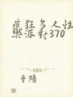 疯狂多人性战快乐派对370
