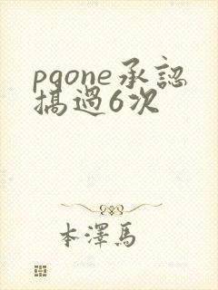 pgone承认搞过6次