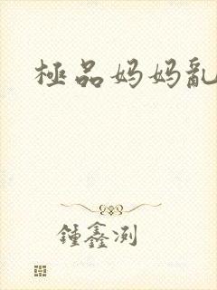 极品妈妈乱小说
