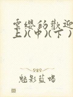 云缨的欢迎会(上)(中)(下 )漫画