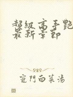 超级高手艳遇记最新章节