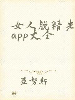 女人脱精光直播app大全