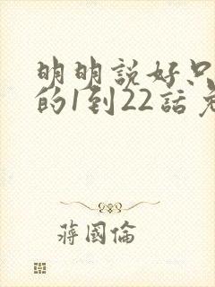 明明说好只蹭蹭的1到22话免费