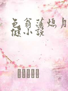 色翁荡熄月月健健小说