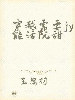 穿越需要jy才能活阮甜