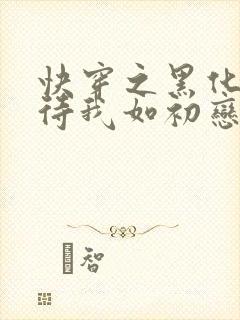 快穿之黑化反派待我如初恋