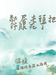 邻居老头把我弄舒服死了