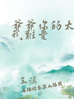 爷爷你的太大了我难爱