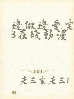 边做边爱完整版3在线动漫