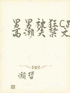 男男被狂C躁到高潮失禁文章微博